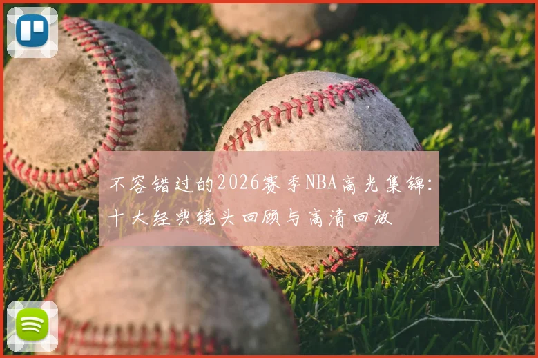 不容错过的2026赛季NBA高光集锦：十大经典镜头回顾与高清回放