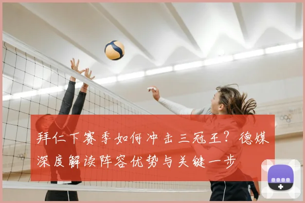 拜仁下赛季如何冲击三冠王？德媒深度解读阵容优势与关键一步