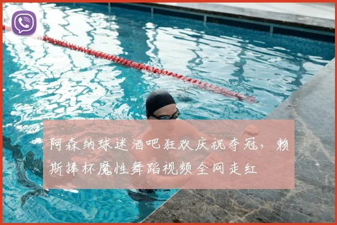 阿森纳球迷酒吧狂欢庆祝夺冠,赖斯捧杯魔性舞蹈视频全网走红