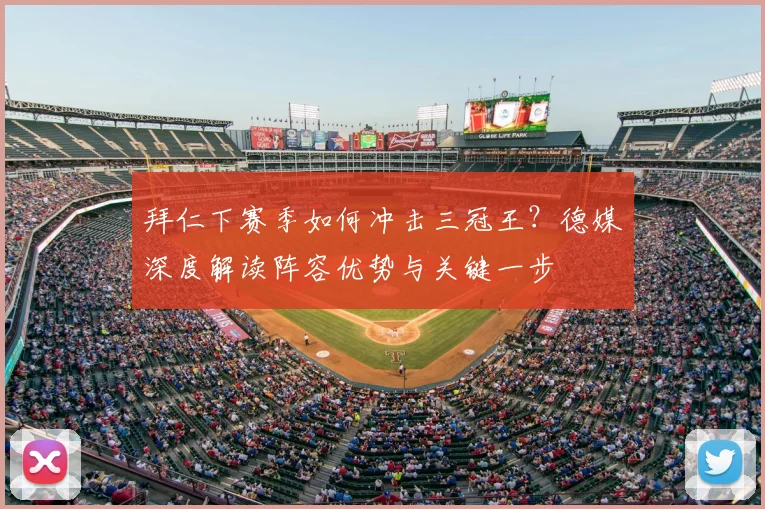 拜仁下赛季如何冲击三冠王？德媒深度解读阵容优势与关键一步