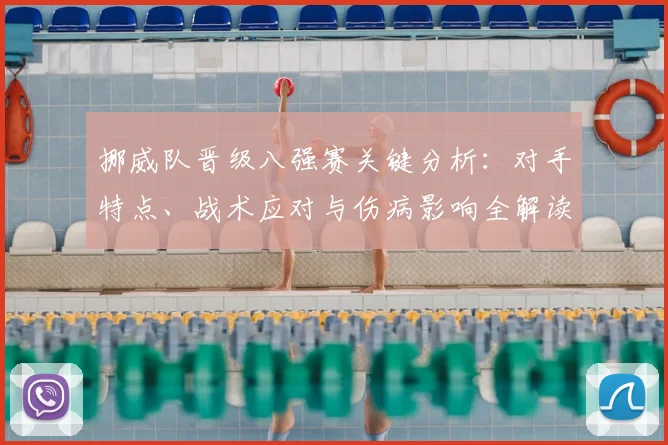 挪威队晋级八强赛关键分析：对手特点、战术应对与伤病影响全解读