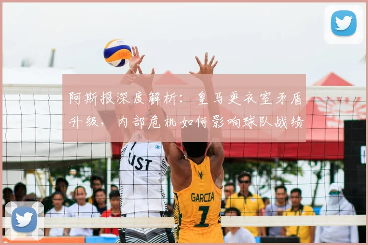 阿斯报深度解析:皇马更衣室矛盾升级,内部危机如何影响球队战绩?